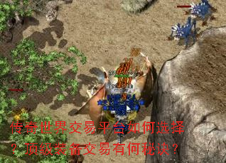 传奇世界交易平台如何选择?顶级装备交易有何秘诀? 传奇世界交易平台如何选择?顶级装备交易有何秘诀?