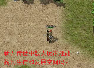 新开传世中散人玩家还能找到生存和发展空间吗? 新开传世中散人玩家还能找到生存和发展空间吗?