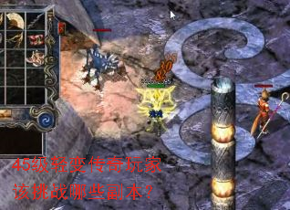 45级轻变传奇玩家该挑战哪些副本? 45级轻变传奇玩家该挑战哪些副本?