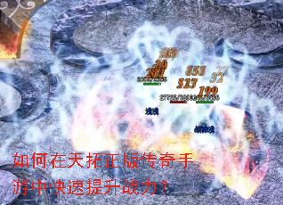 如何在天拓正版传奇手游中快速提升战力? 如何在天拓正版传奇手游中快速提升战力?