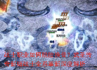 战士职业如何脱胎换骨?武圣传奇新版战士全系革新深度解析 战士职业如何脱胎换骨?武圣传奇新版战士全系革新深度解析
