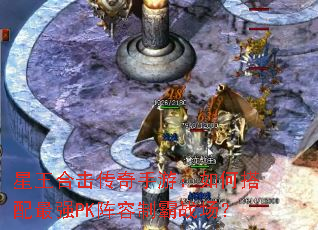 星王合击传奇手游:如何搭配最强PK阵容制霸战场? 星王合击传奇手游:如何搭配最强PK阵容制霸战场?