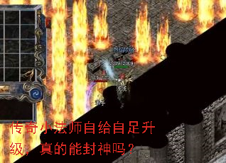 传奇小法师自给自足升级,真的能封神吗? 传奇小法师自给自足升级,真的能封神吗?