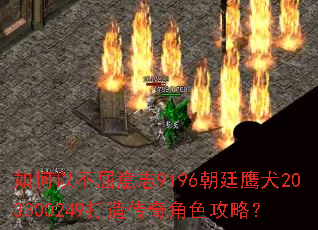 如何以不屈意志9196朝廷鹰犬203300249打造传奇角色攻略? 如何以不屈意志9196朝廷鹰犬203300249打造传奇角色攻略?