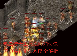 热血传奇生死之间如何快速通关?走法攻略全解析 热血传奇生死之间如何快速通关?走法攻略全解析
