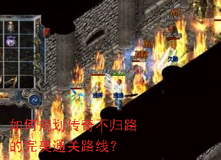 如何规划传奇不归路的完美通关路线? 如何规划传奇不归路的完美通关路线?