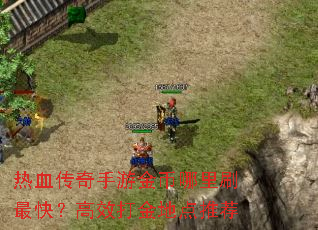热血传奇手游金币哪里刷最快?高效打金地点推荐 热血传奇手游金币哪里刷最快?高效打金地点推荐