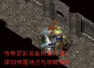 传奇罗刹装备何处可爆?详细掉落地点与攻略解析 传奇罗刹装备何处可爆?详细掉落地点与攻略解析