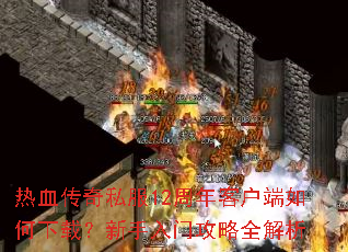 热血传奇私服12周年客户端如何下载?新手入门攻略全解析 热血传奇私服12周年客户端如何下载?新手入门攻略全解析