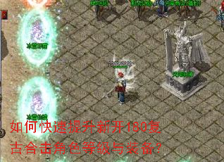 如何快速提升新开180复古合击角色等级与装备? 如何快速提升新开180复古合击角色等级与装备?