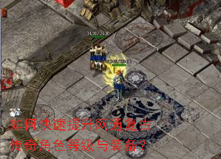 如何快速提升网通复古传奇角色等级与装备? 如何快速提升网通复古传奇角色等级与装备?