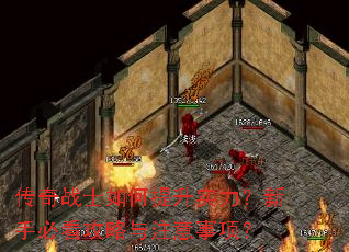 传奇战士如何提升实力?新手必看攻略与注意事项? 传奇战士如何提升实力?新手必看攻略与注意事项?