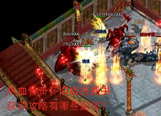 热血传奇怀旧版技能书获取攻略有哪些途径? 热血传奇怀旧版技能书获取攻略有哪些途径?