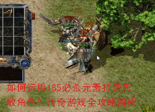 如何运用185必杀元素打造无敌角色?传奇游戏全攻略解析 如何运用185必杀元素打造无敌角色?传奇游戏全攻略解析