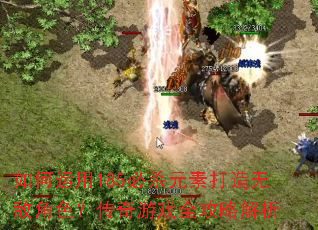 如何运用185必杀元素打造无敌角色?传奇游戏全攻略解析 如何运用185必杀元素打造无敌角色?传奇游戏全攻略解析