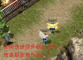 如何快速提升朝仙记传奇单职业角色战力? 如何快速提升朝仙记传奇单职业角色战力?