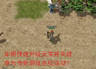 如何快速升级元宝并高效参与传奇游戏各项活动? 如何快速升级元宝并高效参与传奇游戏各项活动?