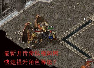 最新开传奇私服如何快速提升角色等级? 最新开传奇私服如何快速提升角色等级?