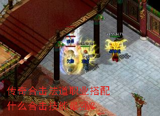 传奇合击法道职业搭配什么合击技能最强? 传奇合击法道职业搭配什么合击技能最强?