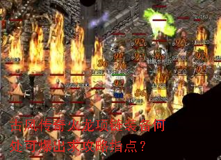 古风传奇火龙项链装备何处可爆出求攻略指点? 古风传奇火龙项链装备何处可爆出求攻略指点?