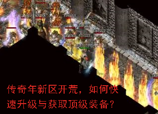 传奇年新区开荒,如何快速升级与获取顶级装备? 传奇年新区开荒,如何快速升级与获取顶级装备?