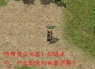 传奇复古合击1.80版本中,什么职业组合最厉害? 传奇复古合击1.80版本中,什么职业组合最厉害?