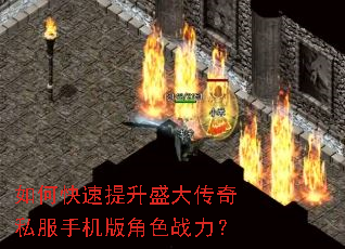 如何快速提升盛大传奇私服手机版角色战力? 如何快速提升盛大传奇私服手机版角色战力?