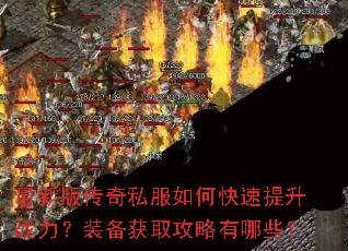 最新版传奇私服如何快速提升战力?装备获取攻略有哪些? 最新版传奇私服如何快速提升战力?装备获取攻略有哪些?