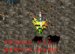 如何快速提升1.85王者版本角色战力与装备等级? 如何快速提升1.85王者版本角色战力与装备等级?