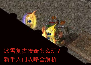 冰雪复古传奇怎么玩?新手入门攻略全解析 冰雪复古传奇怎么玩?新手入门攻略全解析