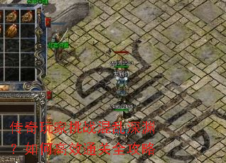 传奇玩家挑战混乱深渊?如何高效通关全攻略 传奇玩家挑战混乱深渊?如何高效通关全攻略