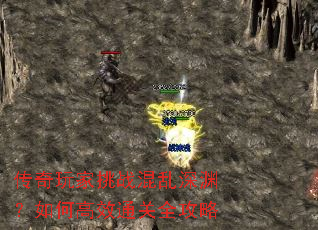 传奇玩家挑战混乱深渊?如何高效通关全攻略 传奇玩家挑战混乱深渊?如何高效通关全攻略