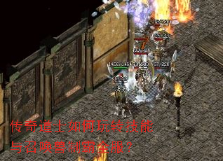传奇道士如何玩转技能与召唤兽制霸全服? 传奇道士如何玩转技能与召唤兽制霸全服?