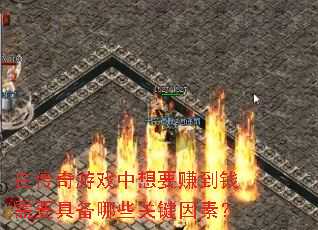 在传奇游戏中想要赚到钱需要具备哪些关键因素? 在传奇游戏中想要赚到钱需要具备哪些关键因素?
