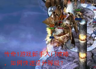 传奇1游戏新手入门攻略,如何快速提升等级? 传奇1游戏新手入门攻略,如何快速提升等级?
