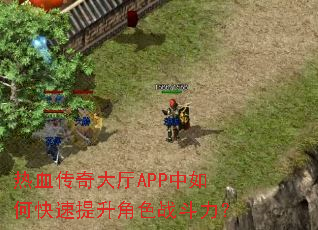 热血传奇大厅APP中如何快速提升角色战斗力? 热血传奇大厅APP中如何快速提升角色战斗力?