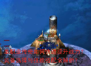 单职业传奇如何快速提升战力?装备选择与技能搭配全解析? 单职业传奇如何快速提升战力?装备选择与技能搭配全解析?