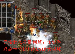 元宝怎么花最划算?传奇游戏高性价比购物攻略大揭秘 元宝怎么花最划算?传奇游戏高性价比购物攻略大揭秘