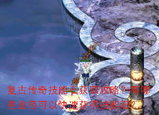 复古传奇技能石获取攻略?有哪些途径可以快速获得技能石? 复古传奇技能石获取攻略?有哪些途径可以快速获得技能石?