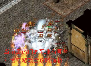 当前最热门的职业有哪些?传奇游戏全攻略解析 当前最热门的职业有哪些?传奇游戏全攻略解析