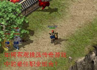 如何客观挑选传奇游戏中的最佳职业组合? 如何客观挑选传奇游戏中的最佳职业组合?