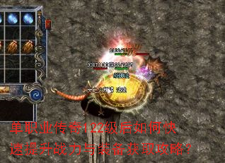 单职业传奇122级后如何快速提升战力与装备获取攻略? 单职业传奇122级后如何快速提升战力与装备获取攻略?