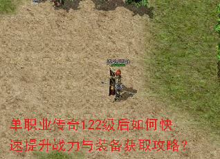单职业传奇122级后如何快速提升战力与装备获取攻略? 单职业传奇122级后如何快速提升战力与装备获取攻略?