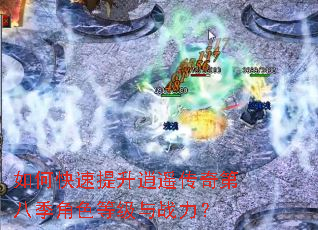 如何快速提升逍遥传奇第八季角色等级与战力? 如何快速提升逍遥传奇第八季角色等级与战力?