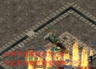 如何快速提升战力?新手必看传奇进阶全攻略 如何快速提升战力?新手必看传奇进阶全攻略