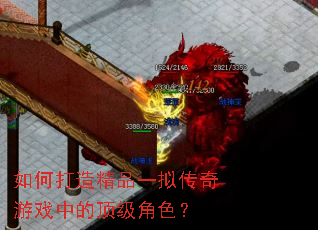如何打造精品一拟传奇游戏中的顶级角色? 如何打造精品一拟传奇游戏中的顶级角色?