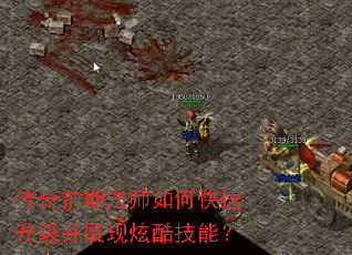 传奇前期法师如何快速升级并展现炫酷技能? 传奇前期法师如何快速升级并展现炫酷技能?