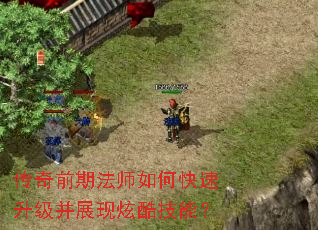 传奇前期法师如何快速升级并展现炫酷技能? 传奇前期法师如何快速升级并展现炫酷技能?