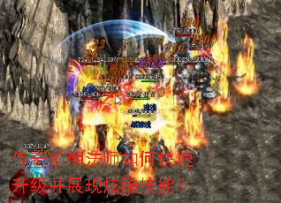 传奇前期法师如何快速升级并展现炫酷技能? 传奇前期法师如何快速升级并展现炫酷技能?