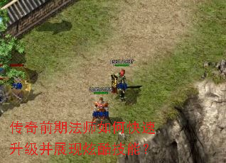 传奇前期法师如何快速升级并展现炫酷技能? 传奇前期法师如何快速升级并展现炫酷技能?
